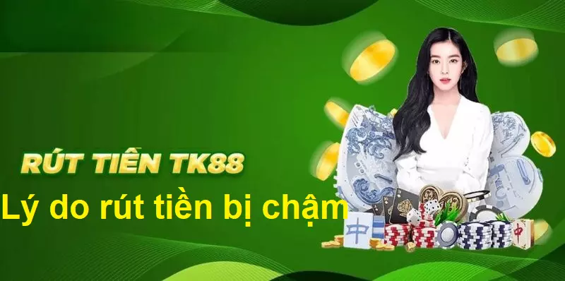 Nguyên nhân khiến bạn rút tiền tại TK88 chậm