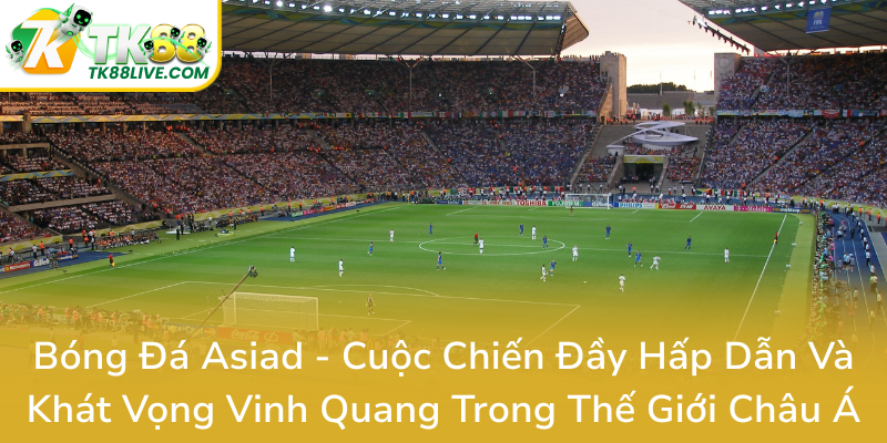 Bong Da Asiad Cuoc Chien Day Hap Dan Va Khat Vong Vinh Quang Trong The Gioi Chau A0