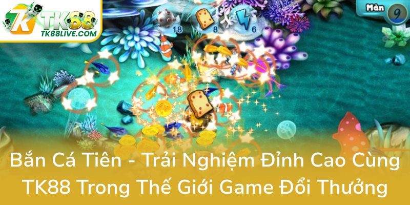 Ban Ca Tien Trai Nghiem Dinh Cao Cung Tk88 Trong The Gioi Game Doi Thuong0