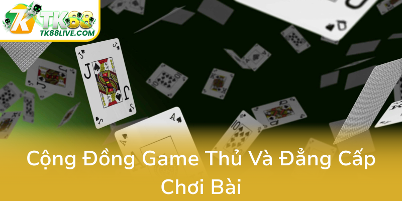 Game Bài TK88 - Thế Giới Đặt Cược Chất Lượng Nhập Tả Và Trải Nghiệm Đỉnh Cao 3 Cong Dong Game Thu Va Dang Cap Choi Bai0