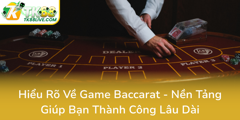 Hieu Ro Ve Game Baccarat Nen Tang Giup Ban Thanh Cong Lau Dai0