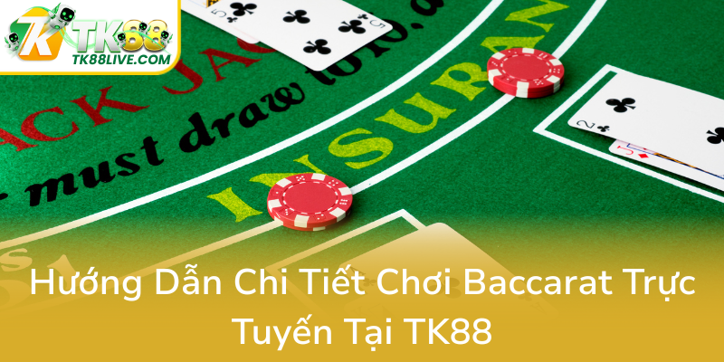 Baccarat Tốc Độ TK88 - Trải Nghiệm Giải Trí Trực Tuyến Nhanh Chóng, Thú Vị 3 Huong Dan Chi Tiet Choi Baccarat Truc Tuyen Tai Tk880