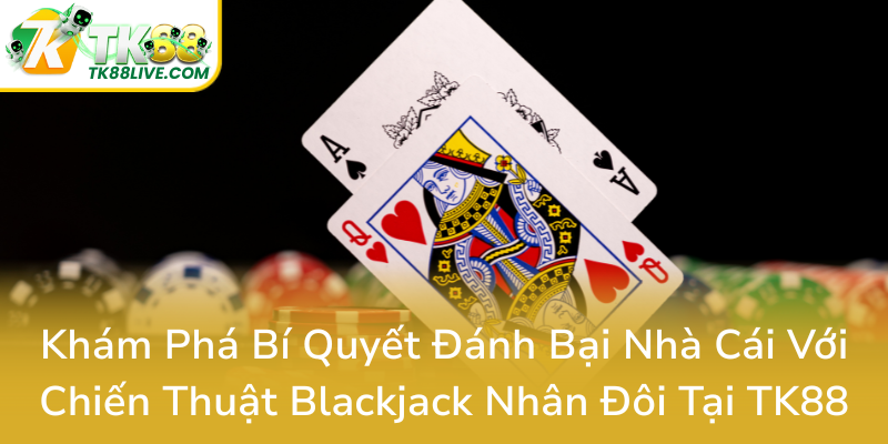 Kham Pha Bi Quyet Danh Bai Nha Cai Voi Chien Thuat Blackjack Nhan Doi Tai Tk880