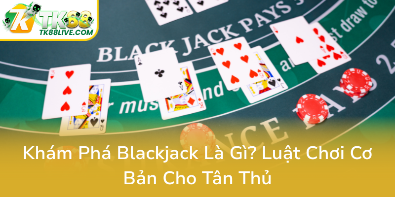 Blackjack Là Gì - Bí Ẩn Của Trò Chơi Bài Hấp Dẫn Tại TK88 Và Cách Chinh Phục Nó 1 Kham Pha Blackjack La Gi Luat Choi Co Ban Cho Tan Thu0