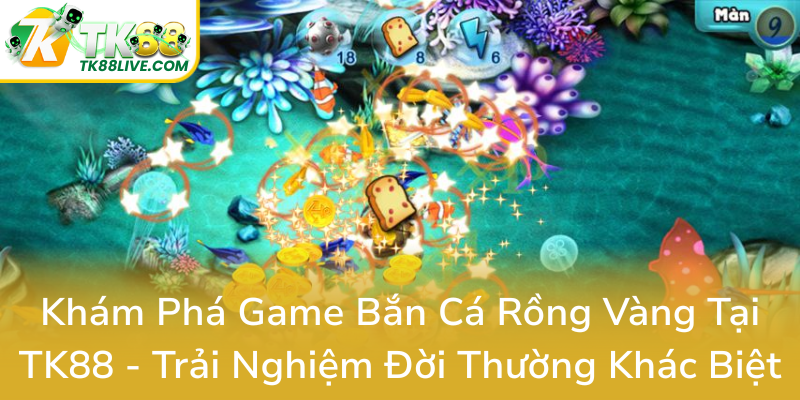 Kham Pha Game Ban Ca Rong Vang Tai Tk88 Trai Nghiem Doi Thuong Khac Biet0