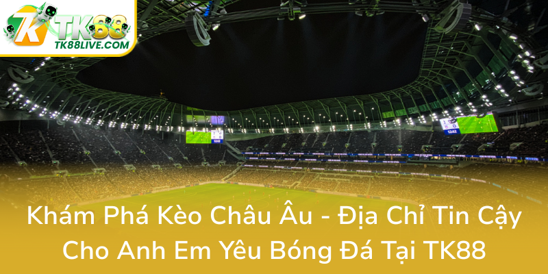 Kham Pha Keo Chau Au Dia Chi Tin Cay Cho Anh Em Yeu Bong Da Tai Tk880