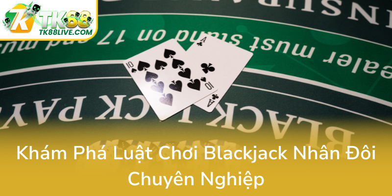 Khám Phá Bí Quyết Đánh Bại Nhà Cái Với Chiến Thuật Blackjack Nhân Đôi Tại TK88 1 Kham Pha Luat Choi Blackjack Nhan Doi Chuyen Nghiep0