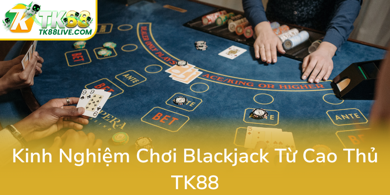 Blackjack Là Gì - Bí Ẩn Của Trò Chơi Bài Hấp Dẫn Tại TK88 Và Cách Chinh Phục Nó 3 Kinh Nghiem Choi Blackjack Tu Cao Thu Tk880
