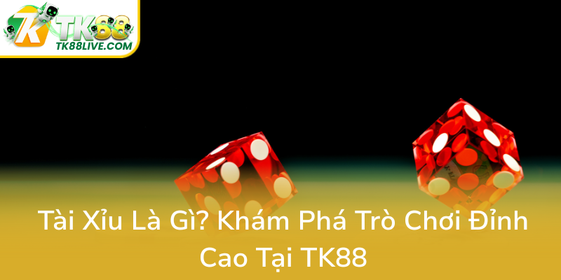 Tai Xiu La Gi Kham Pha Tro Choi Dinh Cao Tai Tk880